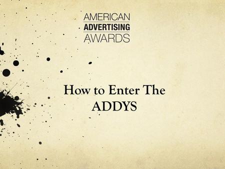 How to Enter The ADDYS. Getting Started ADDY SOFTWARE Log onto https://enter.americanadvertisingawards.com/awards/