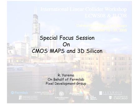 Special Focus Session On CMOS MAPS and 3D Silicon R. Yarema On Behalf of Fermilab Pixel Development Group.