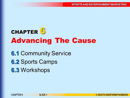 © SOUTH-WESTERN/THOMSON SPORTS AND ENTERTAINMENT MARKETING CHAPTER 6SLIDE 1 CHAPTER 6 CHAPTER 6 Advancing The Cause 6.1 6.1 Community Service 6.2 6.2 Sports.