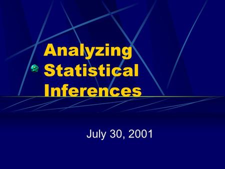 Analyzing Statistical Inferences July 30, 2001. Inferential Statistics? When? When you infer from a sample to a population Generalize sample results to.