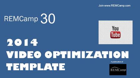 REMCamp 2014 VIDEO OPTIMIZATION TEMPLATE A publication of 30 Join www.REMCamp.com.