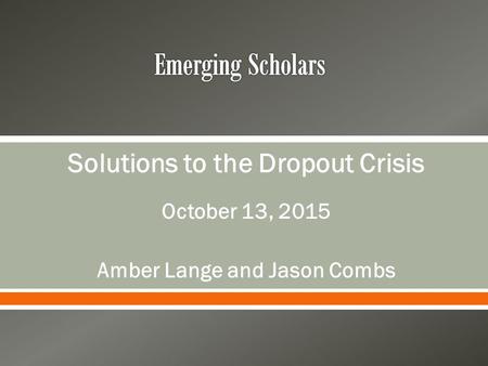 Solutions to the Dropout Crisis October 13, 2015 Amber Lange and Jason Combs.