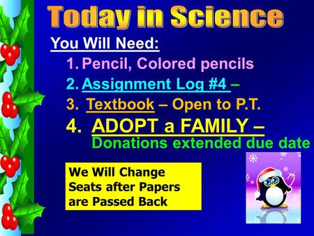 You Will Need: 1.Pencil, Colored pencils 2.Assignment Log #4 – 3. Textbook – Open to P.T. 4.ADOPT a FAMILY – Donations extended due date We Will Change.