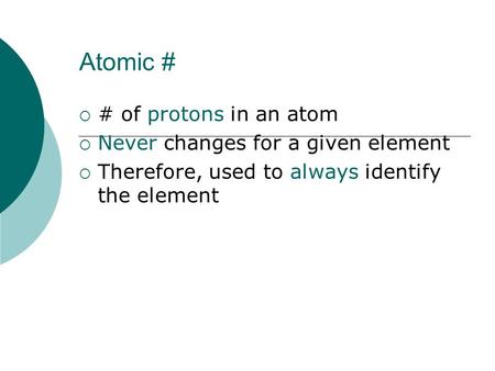 Atomic #  # of protons in an atom  Never changes for a given element  Therefore, used to always identify the element.