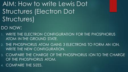 AIM: How to write Lewis Dot Structures (Electron Dot Structures) DO NOW : 1. WRITE THE ELECTRON CONFIGURATION FOR THE PHOSPHORUS ATOM IN THE GROUND STATE.