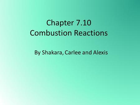 Chapter 7.10 Combustion Reactions By Shakara, Carlee and Alexis.