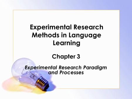 Experimental Research Methods in Language Learning Chapter 3 Experimental Research Paradigm and Processes.