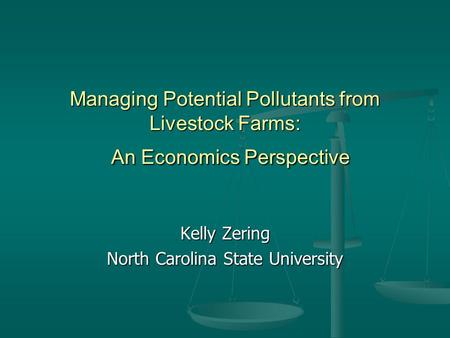 Managing Potential Pollutants from Livestock Farms: An Economics Perspective Kelly Zering North Carolina State University.