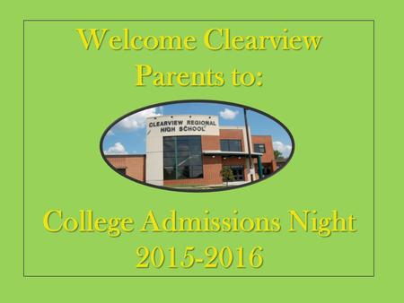 Welcome Clearview Parents to: College Admissions Night 2015-2016.