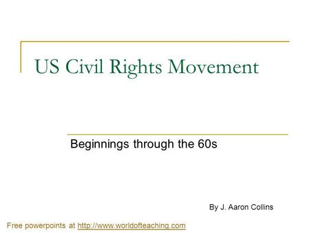 US Civil Rights Movement Beginnings through the 60s By J. Aaron Collins Free powerpoints at