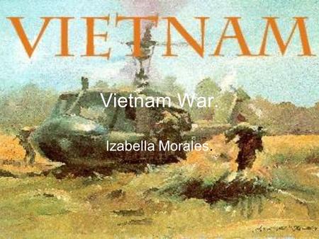 Vietnam War. Izabella Morales.. What was Vietnam ? Second Indochina War – 1954-1975. Result of a long conflict between France Vietnam July 1954 – France.