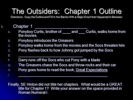 The Outsiders: Chapter 1 Outline Directions: Copy the Outline and Fill In the Blanks With a Major Event that Happened In Between I. Chapter 1 _____________________.
