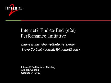 Internet2 End-to-End (e2e) Performance Initiative Laurie Burns Steve Corbató Internet2 Fall Member Meeting Atlanta, Georgia October 31, 2000.