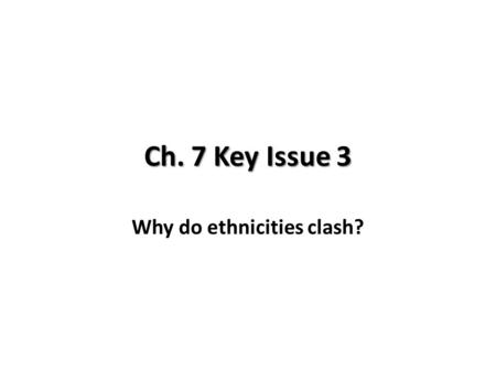 Ch. 7 Key Issue 3 Why do ethnicities clash?. Ethnic competition to dominate nationality Sub-Saharan Africa has been plagued with ethnic conflicts. – Ethiopia.