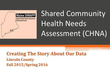 Shared Community Health Needs Assessment (CHNA) Creating The Story About Our Data Lincoln County Fall 2015/Spring 2016.