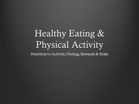 Healthy Eating & Physical Activity Nutrition vs Activity, Dieting, Rewards & Risks.