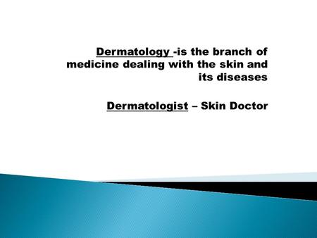 Dermatology -is the branch of medicine dealing with the skin and its diseases Dermatologist – Skin Doctor.