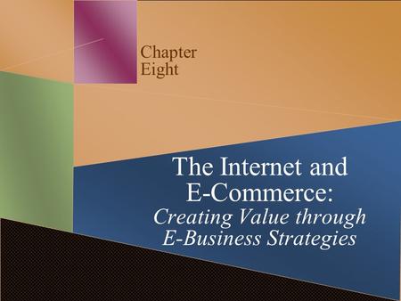 Chapter Eight The Internet and E-Commerce: Creating Value through E-Business Strategies.