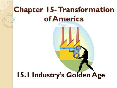 Chapter 15- Transformation of America 15.1 Industry’s Golden Age.