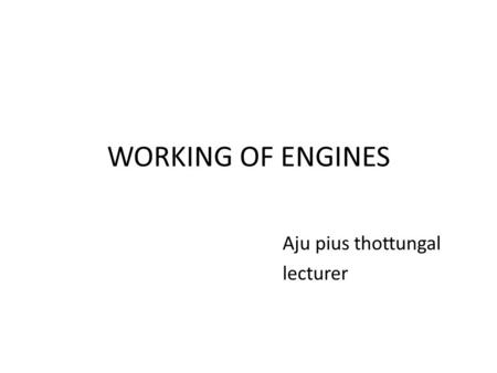 WORKING OF ENGINES Aju pius thottungal lecturer. Engine components.