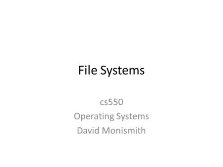File Systems cs550 Operating Systems David Monismith.