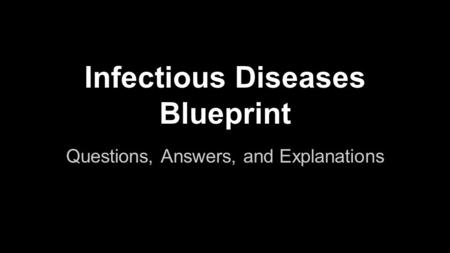 Questions, Answers, and Explanations Infectious Diseases Blueprint.