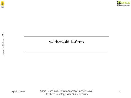 April 7, 2006 Agent Based models: from analytical models to real life phenomenology, Villa Gualino, Torino 1 _ workers-skills-firms 1/3 _______________________________________.