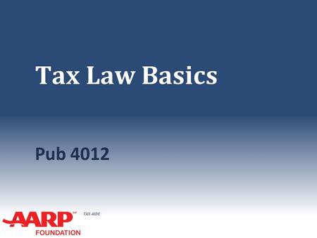 Tax Law Basics Pub 4012 The basics as presented in these slides apply to the federal return Instructors might wish to highlight differences for state tax.