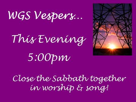 WGS Vespers… This Evening 5:00pm Close the Sabbath together in worship & song!