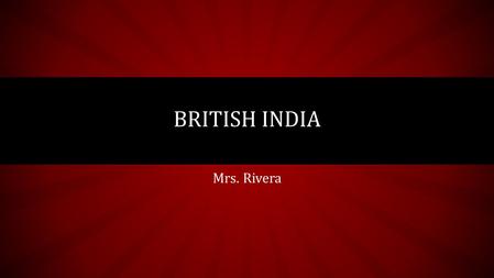 Mrs. Rivera BRITISH INDIA. Read Think and Share Read pages 47-50 and answer the following question to be discuss in class. How European Colonialism affected.