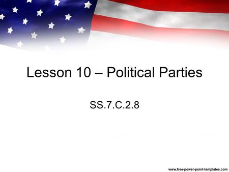 Lesson 10 – Political Parties SS.7.C.2.8. Overview In this lesson, you will learn about the current political parties in the United States, understand.