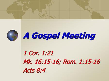 A Gospel Meeting 1 Cor. 1:21 Mk. 16:15-16; Rom. 1:15-16 Acts 8:4.