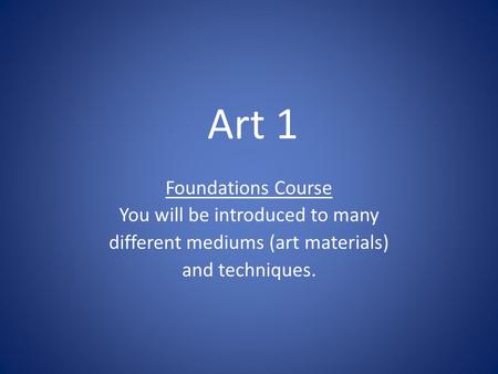 Art 1 Foundations Course You will be introduced to many different mediums (art materials) and techniques.