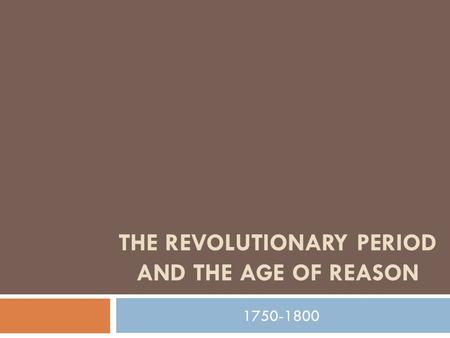 THE REVOLUTIONARY PERIOD AND THE AGE OF REASON 1750-1800.