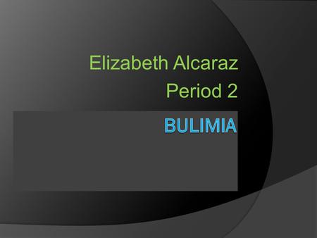 Elizabeth Alcaraz Period 2. Slide 2  In this section I will be talking about bulimia. I will be giving examples of what bulimia is. Signs of bulimia.