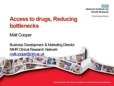 Access to drugs, Reducing bottlenecks Matt Cooper Business Development & Marketing Director NIHR Clinical Research Network