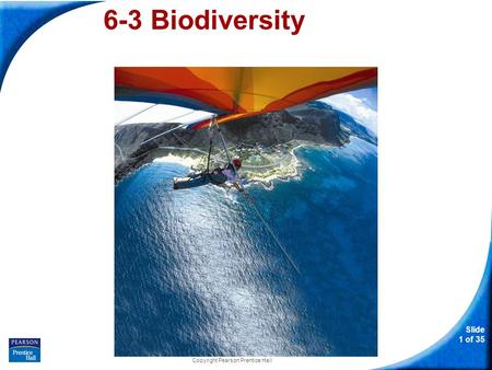 Slide 1 of 35 Copyright Pearson Prentice Hall 6-3 Biodiversity.
