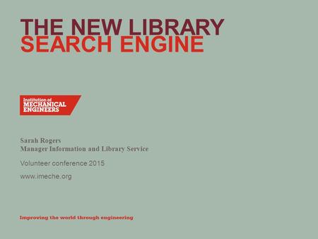 Www.imeche.org THE NEW LIBRARY SEARCH ENGINE Sarah Rogers Manager Information and Library Service Volunteer conference 2015.