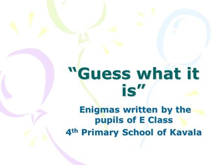 “Guess what it is” Enigmas written by the pupils of E Class Enigmas written by the pupils of E Class 4 th Primary School of Kavala.