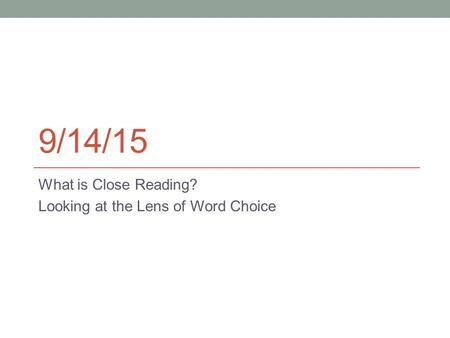 9/14/15 What is Close Reading? Looking at the Lens of Word Choice.