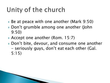  Be at peace with one another (Mark 9:50)  Don’t grumble among one another (John 9:50)  Accept one another (Rom. 15:7)  Don’t bite, devour, and consume.