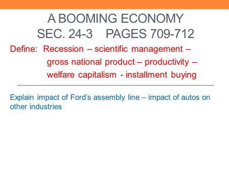 A BOOMING ECONOMY SEC. 24-3 PAGES 709-712 Define: Recession – scientific management – gross national product – productivity – welfare capitalism - installment.