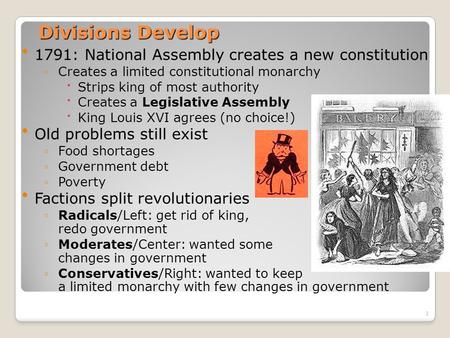 1 Divisions Develop 1791: National Assembly creates a new constitution ◦Creates a limited constitutional monarchy Strips king of most authority Creates.