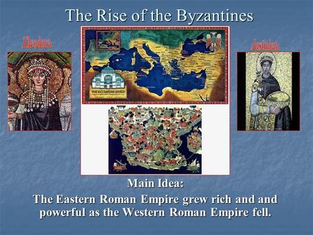 The Rise of the Byzantines Main Idea: The Eastern Roman Empire grew rich and and powerful as the Western Roman Empire fell.