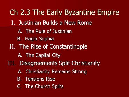 Ch 2.3 The Early Byzantine Empire I. Justinian Builds a New Rome I. Justinian Builds a New Rome A. The Rule of Justinian A. The Rule of Justinian B. Hagia.