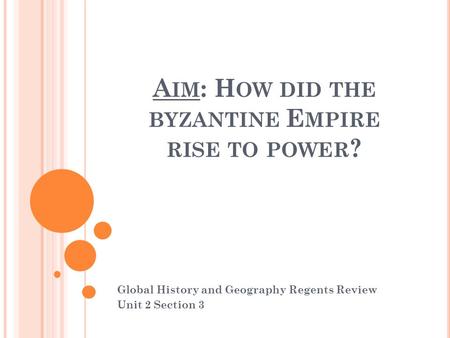 A IM : H OW DID THE BYZANTINE E MPIRE RISE TO POWER ? Global History and Geography Regents Review Unit 2 Section 3.