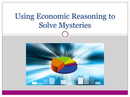 Using Economic Reasoning to Solve Mysteries. Economics in Action Lesson 3 ConceptsTEKS Choices ( 4) Economics. The student understands the basic principles.