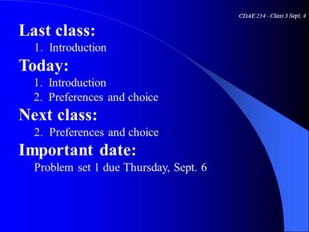 CDAE 254 - Class 3 Sept. 4 Last class: 1. Introduction Today: 1. Introduction 2. Preferences and choice Next class: 2. Preferences and choice Important.