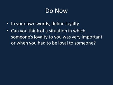 Do Now In your own words, define loyalty Can you think of a situation in which someone’s loyalty to you was very important or when you had to be loyal.