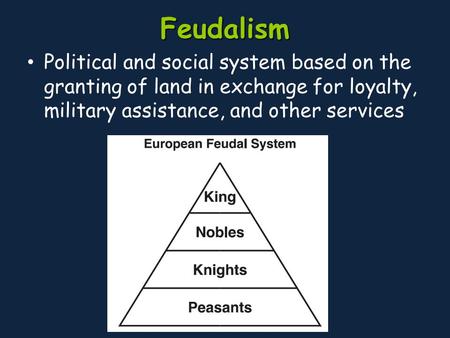 Feudalism Political and social system based on the granting of land in exchange for loyalty, military assistance, and other services.
